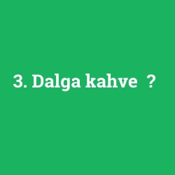3. Dalga kahve 