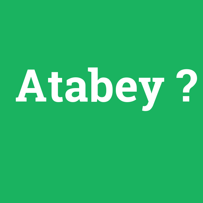 Atabey, Atabey nedir ,Atabey ne demek
