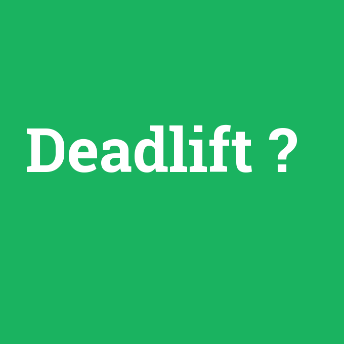 Deadlift, Deadlift nedir ,Deadlift ne demek