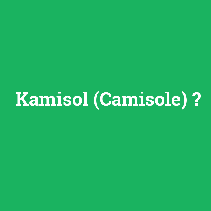 Kamisol (Camisole), Kamisol (Camisole) nedir ,Kamisol (Camisole) ne demek