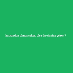 katrandan olmaz şeker, olsa da cinsine çeker