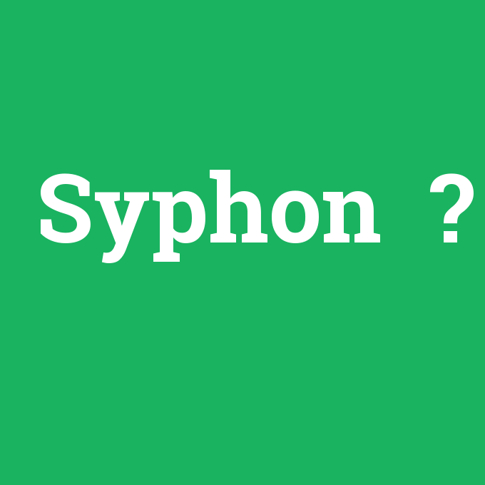 Syphon , Syphon nedir ,Syphon ne demek
