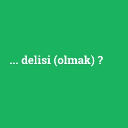 ... delisi (olmak)