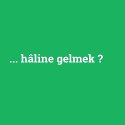 ... hâline gelmek