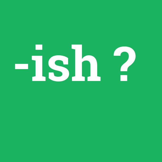 -ish, -ish nedir ,-ish ne demek