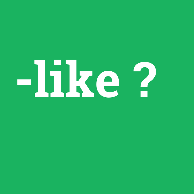 -like, -like nedir ,-like ne demek