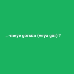 ...-meye görsün (veya gör)
