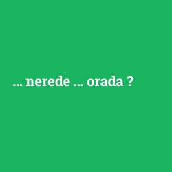 ... nerede ... orada