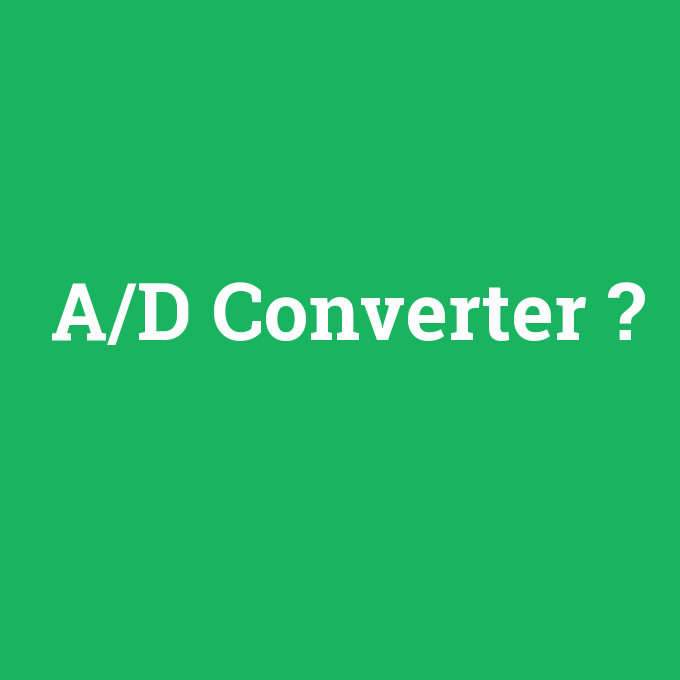 A/D Converter, A/D Converter nedir ,A/D Converter ne demek