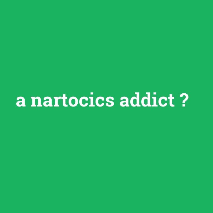 a nartocics addict, a nartocics addict nedir ,a nartocics addict ne demek