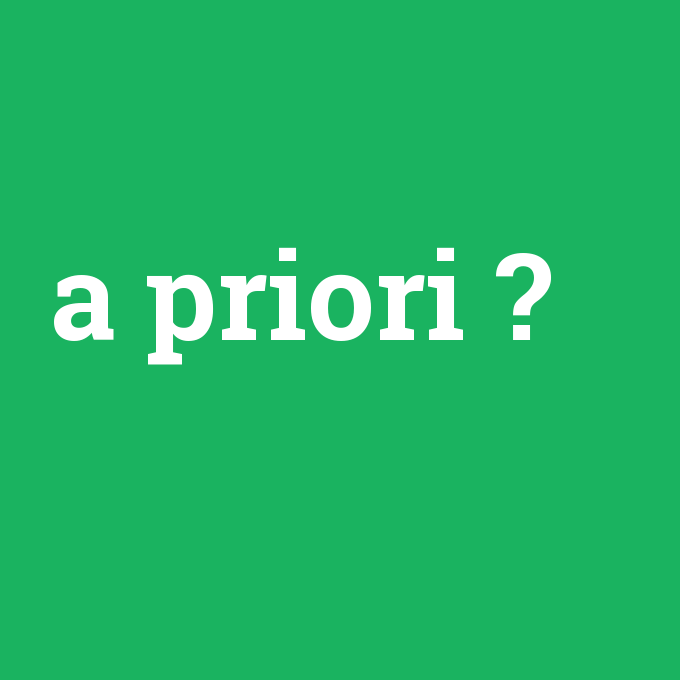a priori, a priori nedir ,a priori ne demek