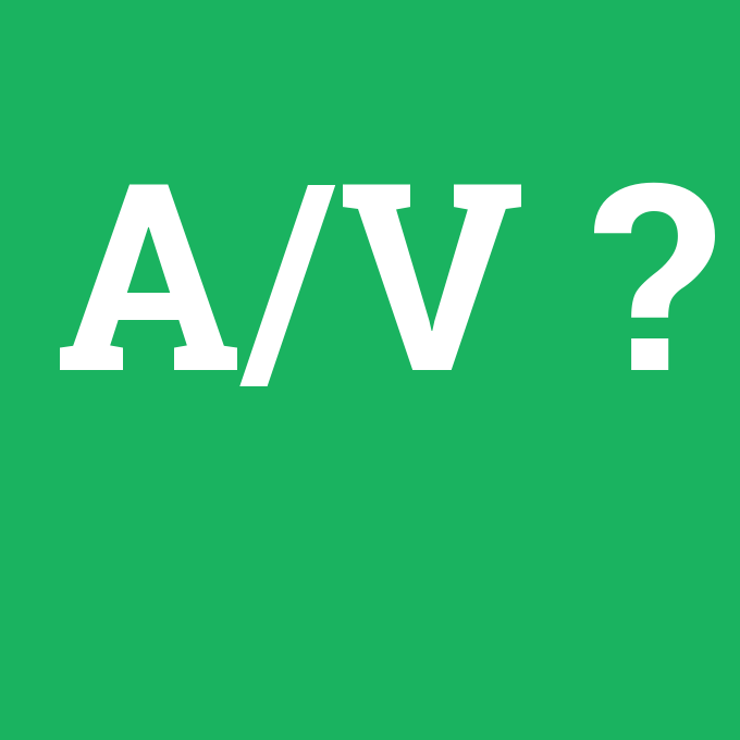 A/V, A/V nedir ,A/V ne demek