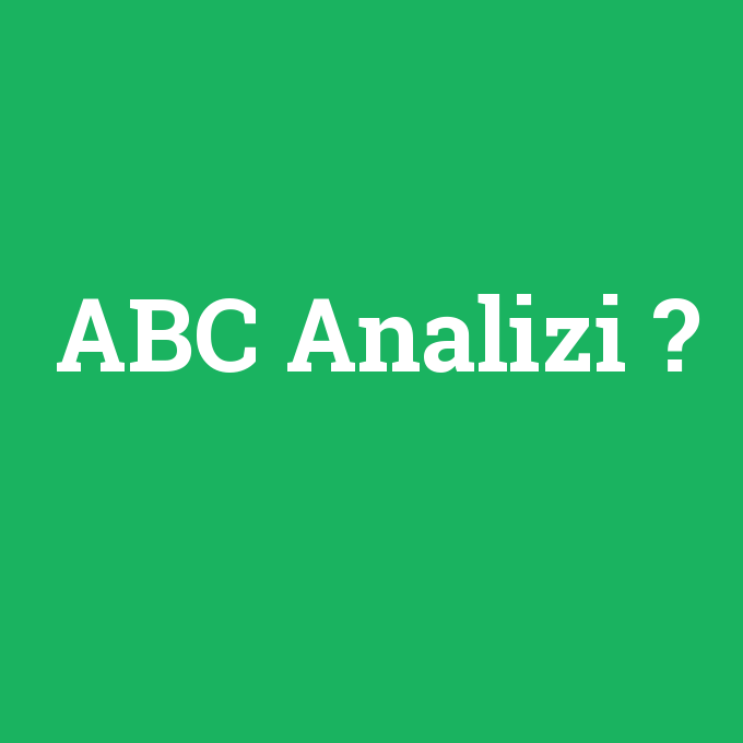 ABC Analizi, ABC Analizi nedir ,ABC Analizi ne demek