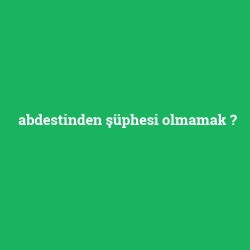 abdestinden şüphesi olmamak