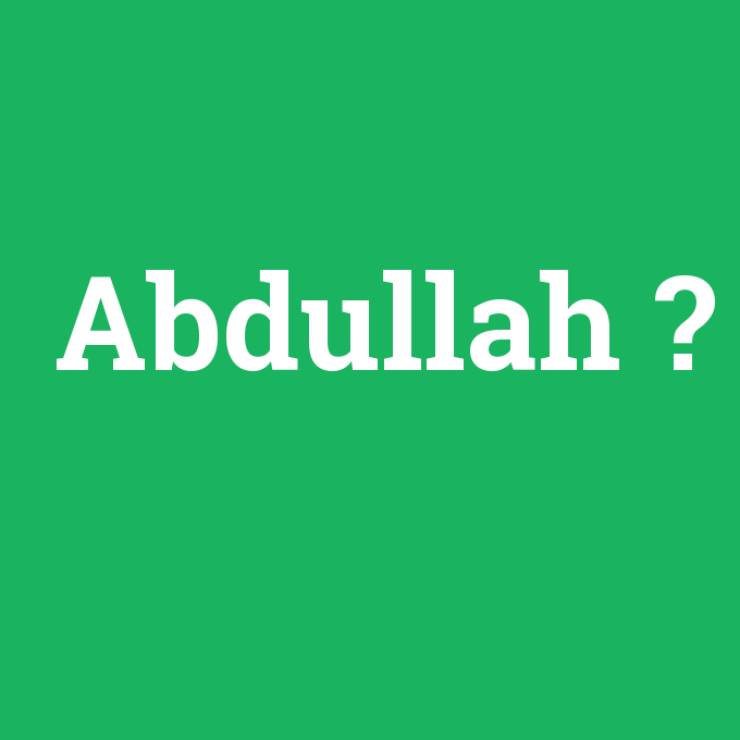 Abdullah, Abdullah nedir ,Abdullah ne demek