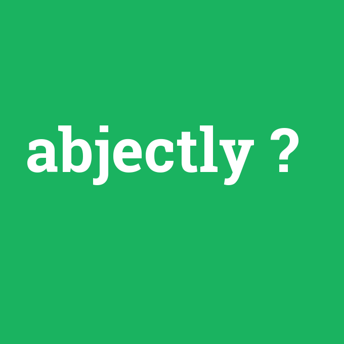 abjectly, abjectly nedir ,abjectly ne demek