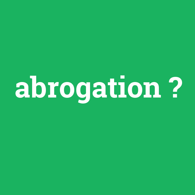 abrogation, abrogation nedir ,abrogation ne demek