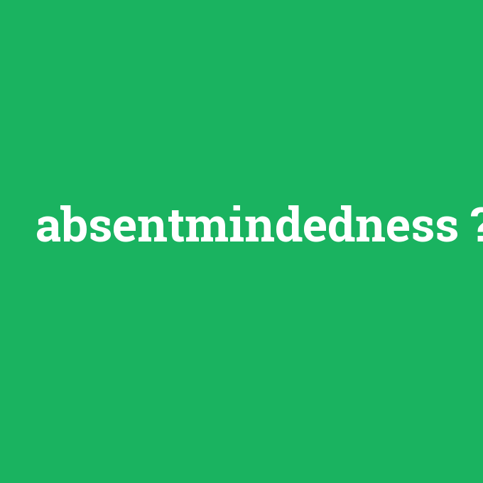 absentmindedness, absentmindedness nedir ,absentmindedness ne demek