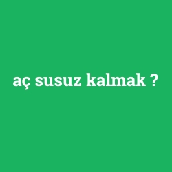 aç susuz kalmak