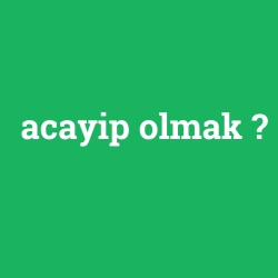 acayip olmak