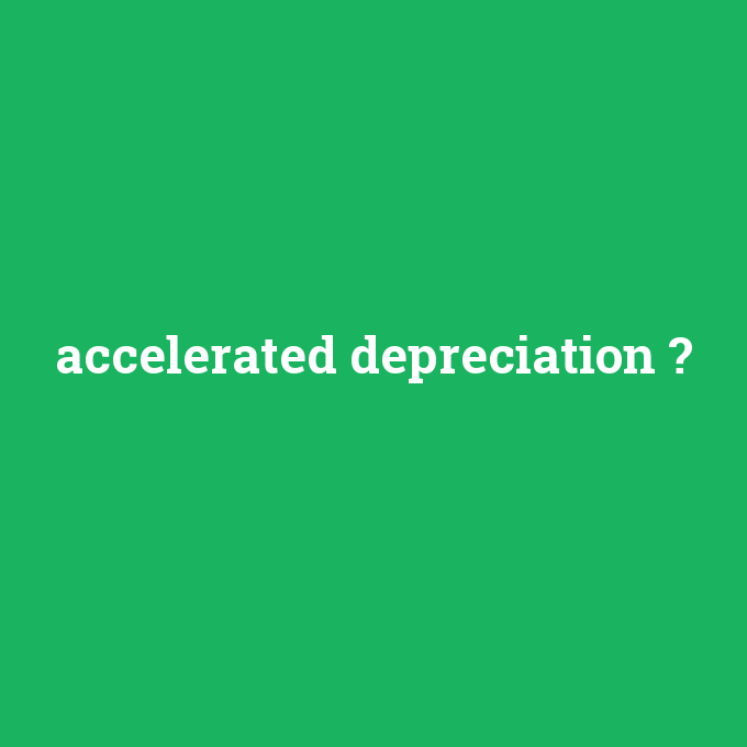 accelerated depreciation, accelerated depreciation nedir ,accelerated depreciation ne demek