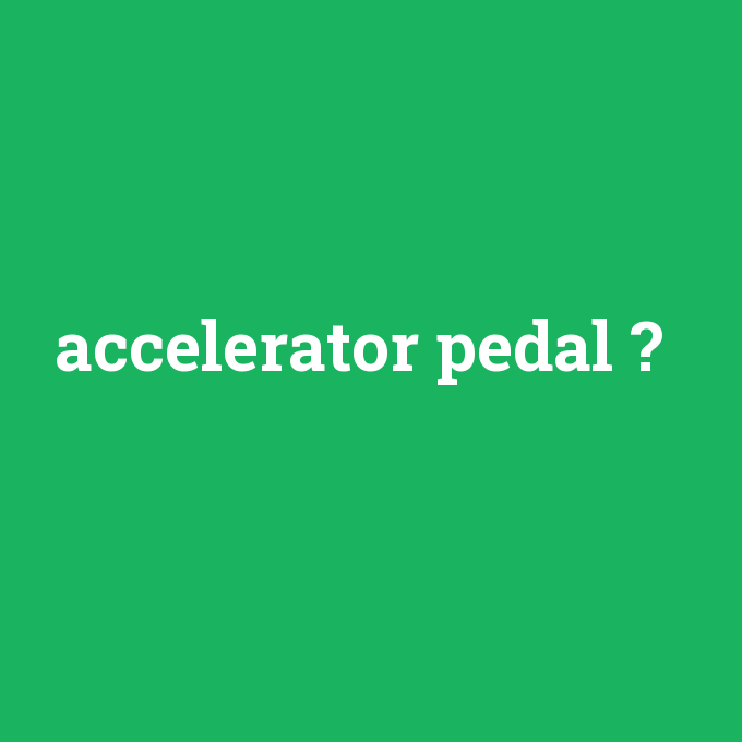 accelerator pedal, accelerator pedal nedir ,accelerator pedal ne demek
