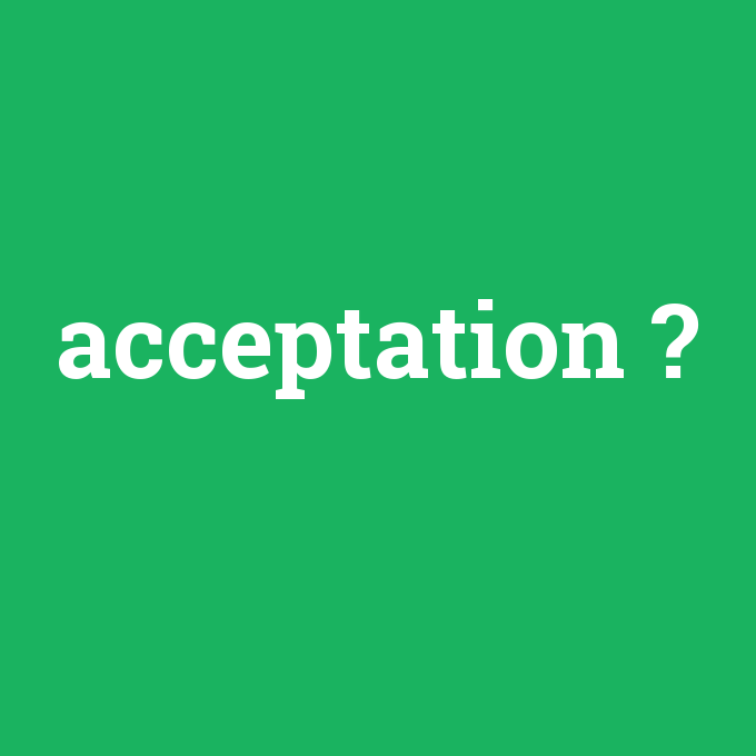 acceptation, acceptation nedir ,acceptation ne demek