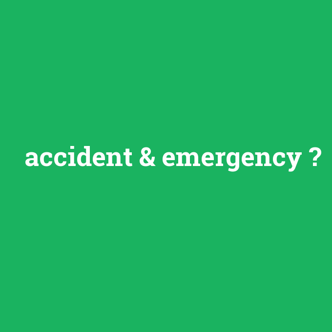 accident & emergency, accident & emergency nedir ,accident & emergency ne demek