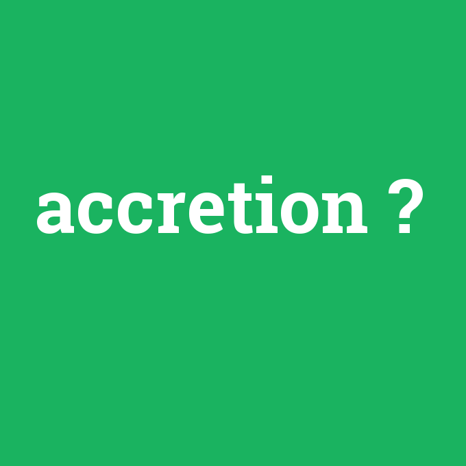 accretion, accretion nedir ,accretion ne demek