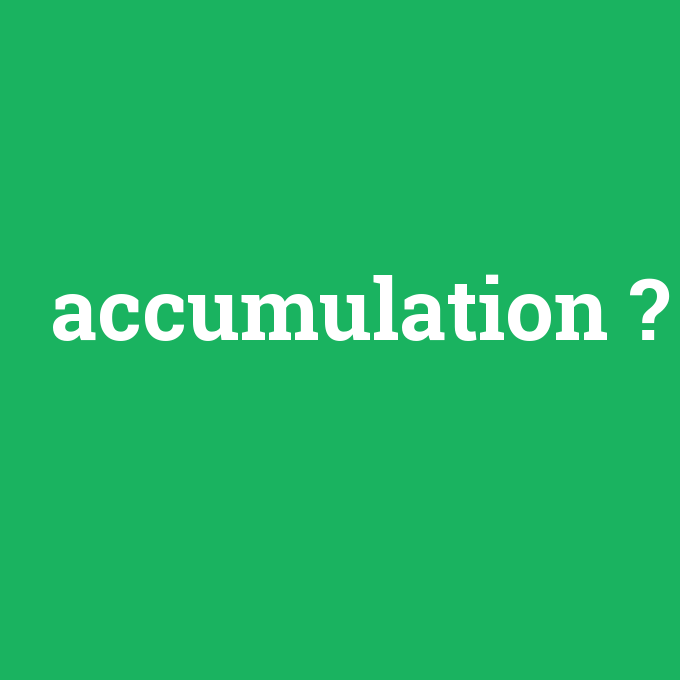 accumulation, accumulation nedir ,accumulation ne demek