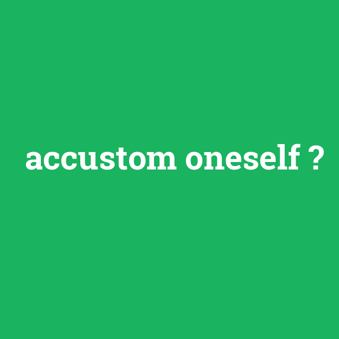 accustom oneself, accustom oneself nedir ,accustom oneself ne demek
