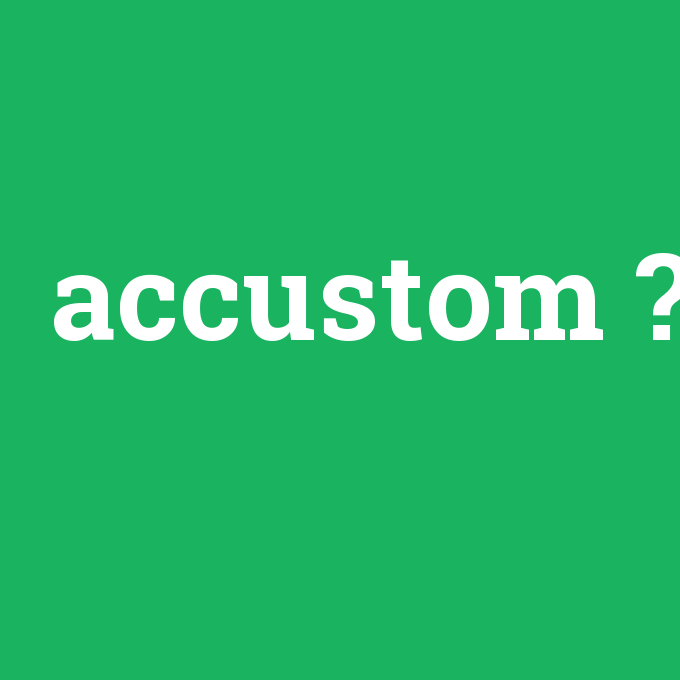 accustom, accustom nedir ,accustom ne demek