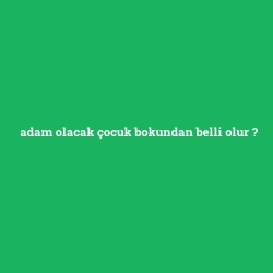 adam olacak çocuk bokundan belli olur