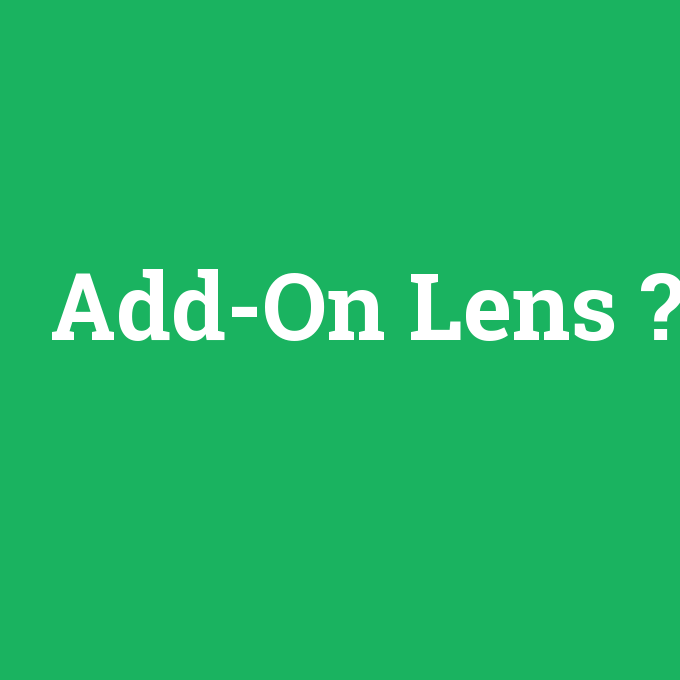Add-On Lens, Add-On Lens nedir ,Add-On Lens ne demek