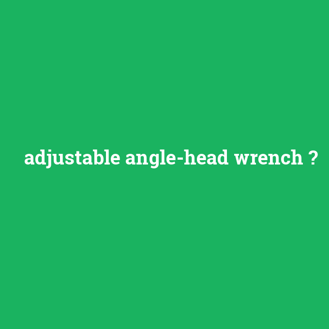 adjustable angle-head wrench, adjustable angle-head wrench nedir ,adjustable angle-head wrench ne demek