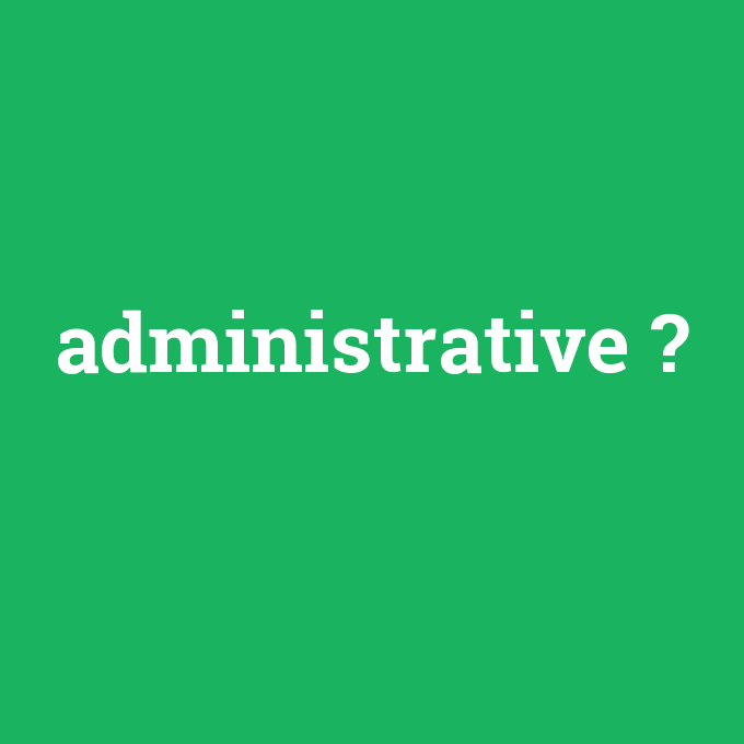 administrative, administrative nedir ,administrative ne demek