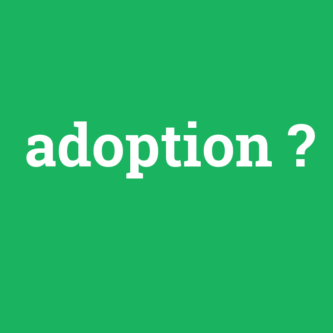 adoption, adoption nedir ,adoption ne demek