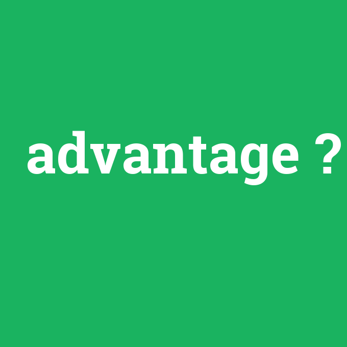 advantage, advantage nedir ,advantage ne demek