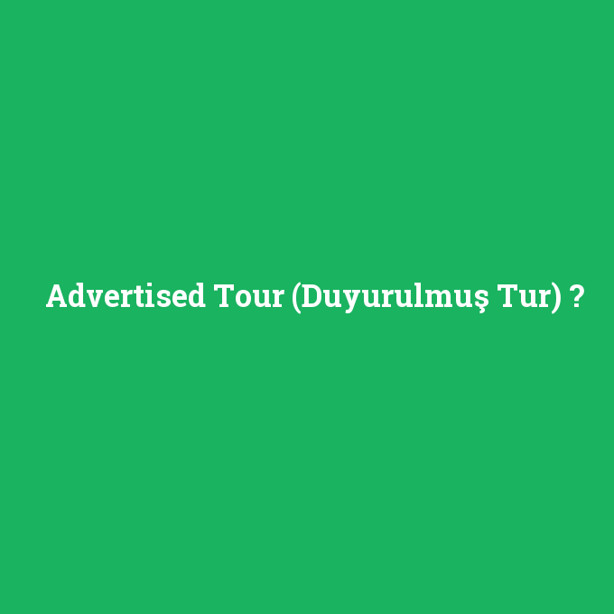 Advertised Tour (Duyurulmuş Tur), Advertised Tour (Duyurulmuş Tur) nedir ,Advertised Tour (Duyurulmuş Tur) ne demek