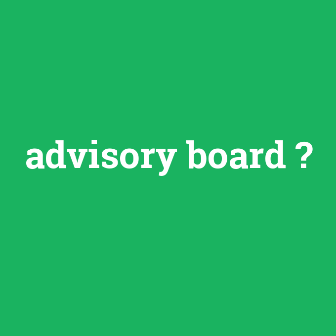 advisory board, advisory board nedir ,advisory board ne demek