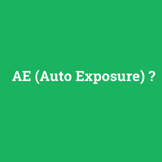 AE (Auto Exposure), AE (Auto Exposure) nedir ,AE (Auto Exposure) ne demek