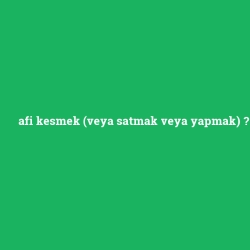 afi kesmek (veya satmak veya yapmak)