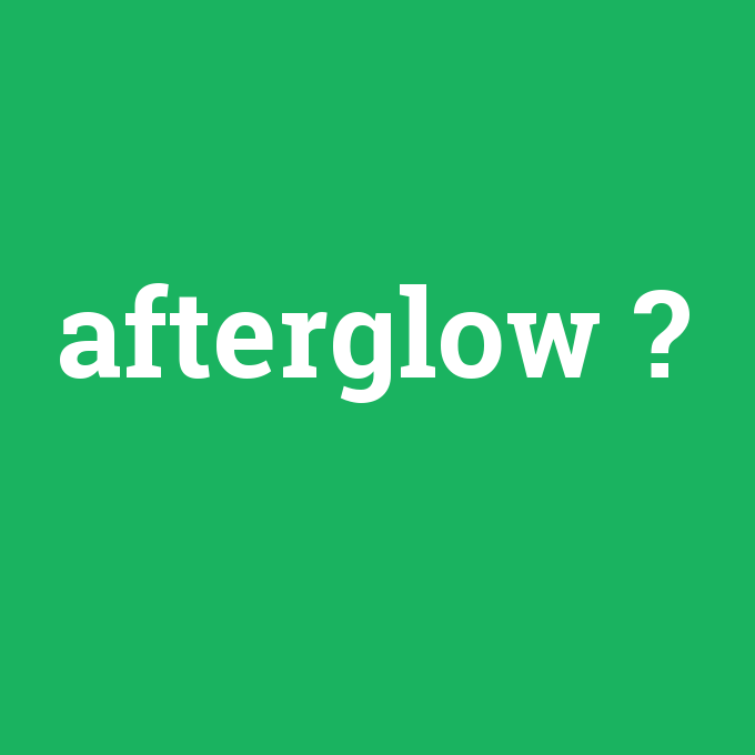afterglow, afterglow nedir ,afterglow ne demek
