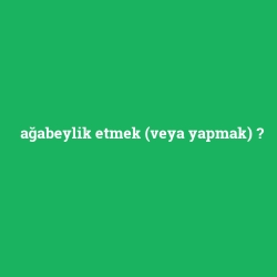 ağabeylik etmek (veya yapmak)