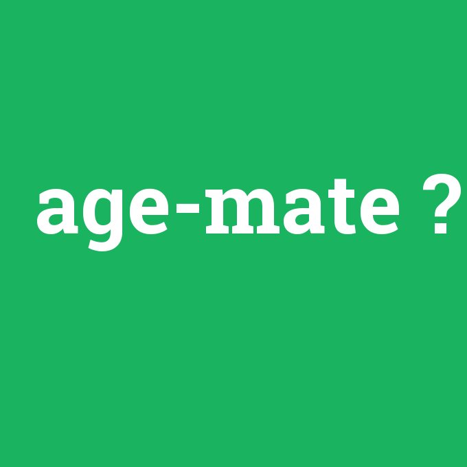 age-mate, age-mate nedir ,age-mate ne demek