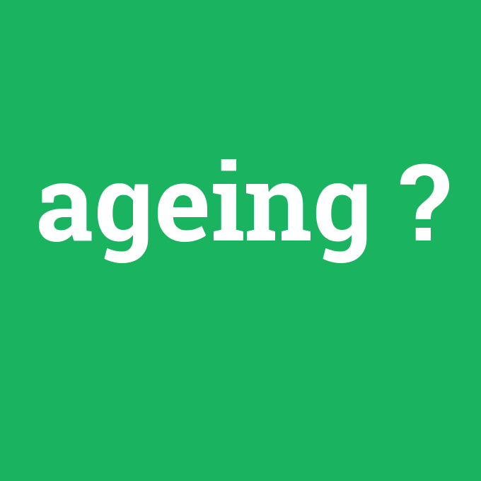 ageing, ageing nedir ,ageing ne demek
