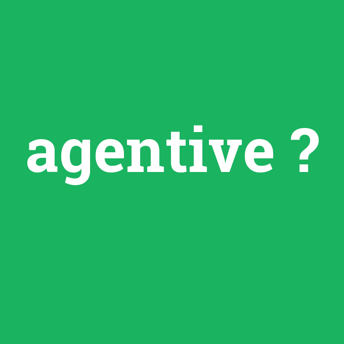 agentive, agentive nedir ,agentive ne demek