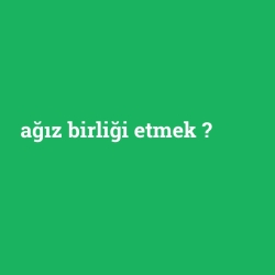 ağız birliği etmek