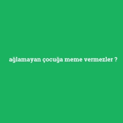 ağlamayan çocuğa meme vermezler foto galeri
