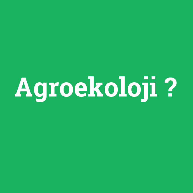 Agroekoloji, Agroekoloji nedir ,Agroekoloji ne demek